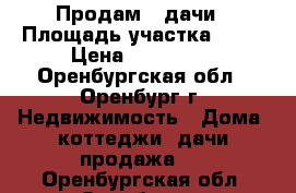 Продам 2 дачи › Площадь участка ­ 20 › Цена ­ 250 000 - Оренбургская обл., Оренбург г. Недвижимость » Дома, коттеджи, дачи продажа   . Оренбургская обл.,Оренбург г.